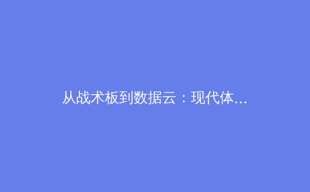 从战术板到数据云：现代体育竞技背后的科技革命与人文坚守 - 2
